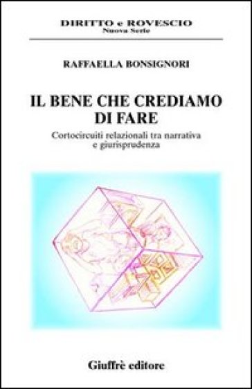 Il bene che crediamo di fare. Cortocircuiti relazionali tra narrativa e giurisprudenza - Raffaella Bonsignori