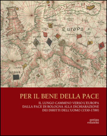 Per il bene delle pace. Il lungo cammino verso l'Europa dalla pace di Bologna alla dichiarazione dei diritti dell'uomo (1530-1789)