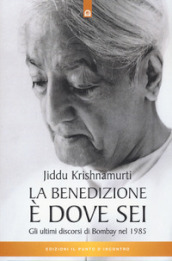 La benedizione è dove sei. Gli ultimi discorsi di Bombay nel 1985