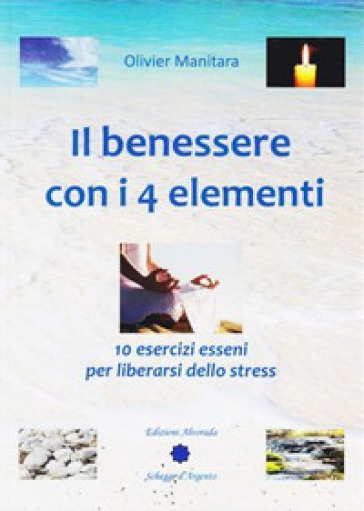 Il benessere con i 4 elementi. 10 esercizi esseni per liberarsi dallo stress - Olivier Manitara