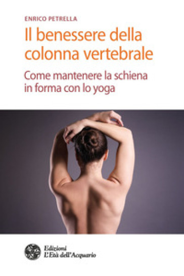 Il benessere della colonna vertebrale. Come mantenere la schiena in forma con lo yoga - Enrico Petrella