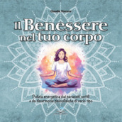 Il benessere nel tuo corpo. Pulizia energetica dai parassiti sottili e da disarmonie psicofisiche di vario tipo