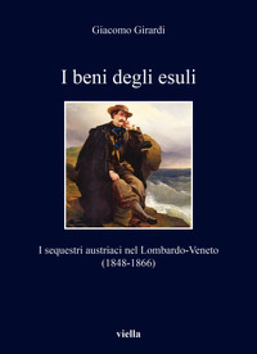 I beni degli esuli. I sequestri austriaci nel Lombardo-Veneto (1848-1866) - Giacomo Girardi