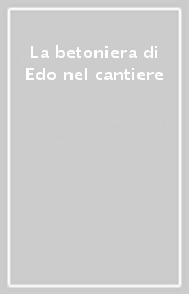 La betoniera di Edo nel cantiere