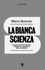 La bianca scienza. Spunti per affrontare l eredità coloniale della scienza