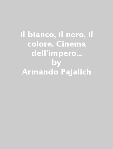 Il bianco, il nero, il colore. Cinema dell'impero britannico e delle sue ex-colonie, 1929-1972 - Armando Pajalich