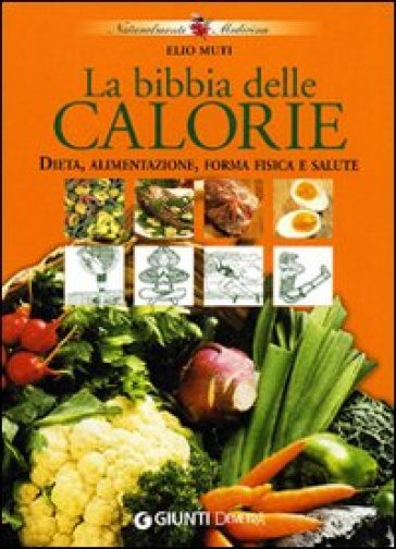 La bibbia delle calorie. Dieta, alimentazione, forma fisica e salute - Elio Muti