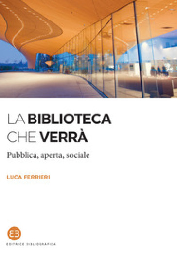 La biblioteca che verrà. Pubblica, aperta, sociale - Luca Ferrieri