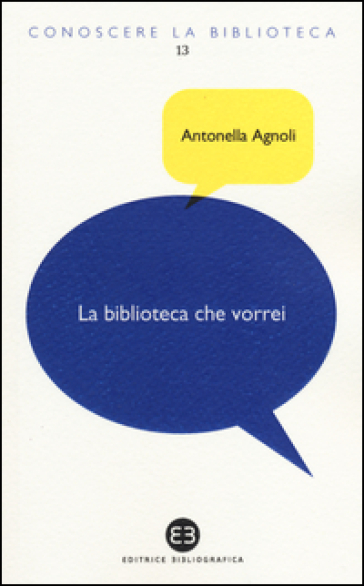 La biblioteca che vorrei. Spazi, creatività, partecipazione - Antonella Agnoli