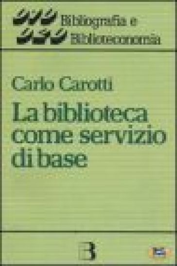 La biblioteca come servizio di base. Obiettivi, tecniche, criteri di gestione - Carlo Carotti