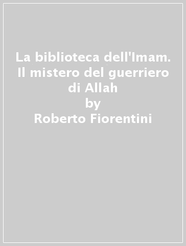 La biblioteca dell'Imam. Il mistero del guerriero di Allah - Alfredo Lissoni - Roberto Fiorentini