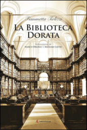 La biblioteca dorata. Fotografie di Marco Delogu e Massimo Listri. Ediz. illustrata