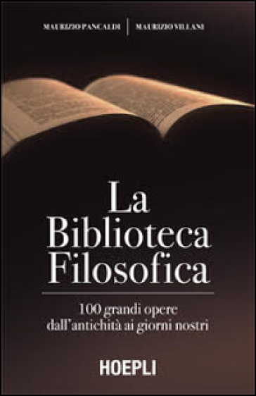 La biblioteca filosofica. 100 grandi opere dall'antichità ai giorni nostri - Maurizio Pancaldi - Maurizio Villani