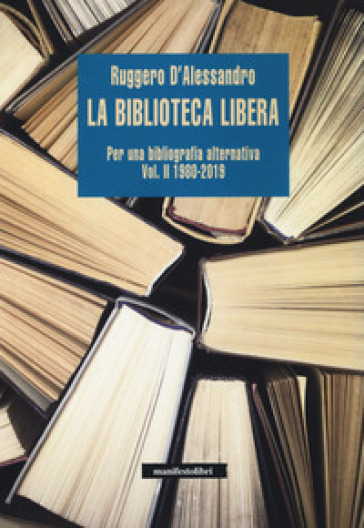 La biblioteca libera. Per una bibliografia alternativa. 2: 1980-2019 - Ruggero D