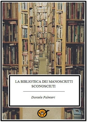 La biblioteca dei manoscritti sconosciuti - Daniele Palmieri