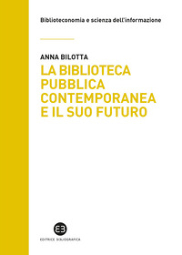 La biblioteca pubblica contemporanea e il suo futuro. Modelli e buone pratiche tra comparazione e valutazione - Anna Bilotta