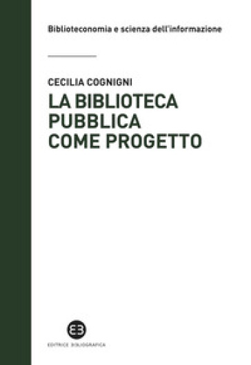 La biblioteca pubblica come progetto. Metodi e strumenti per interpretare la contemporaneità - Cecilia Cognigni