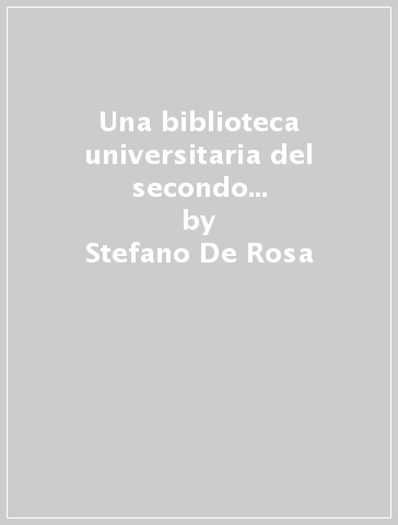Una biblioteca universitaria del secondo '600: la Libraria di Sapienza dello Studio Pisano (1666-1700) - Stefano De Rosa