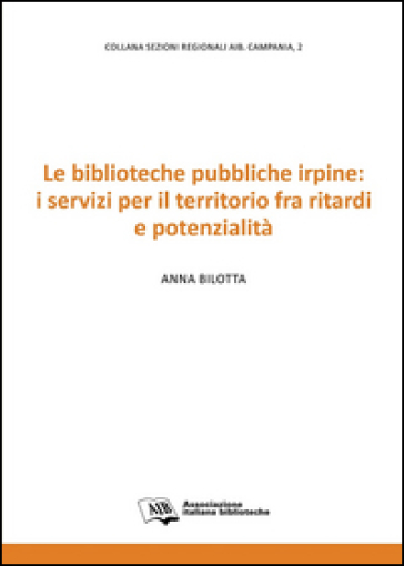 Le biblioteche pubbliche irpine: i servizi per il territorio fra ritardi e potenzialità - Anna Bilotta