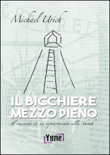 Il bicchiere mezzo pieno. Il racconto di un sopravvissuto alla Shoah - Michael Urich