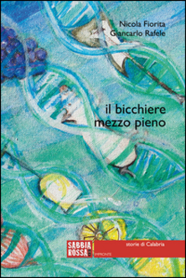 Il bicchiere mezzo pieno. Storie di Calabria - Nicola Fiorita - Giancarlo Rafele