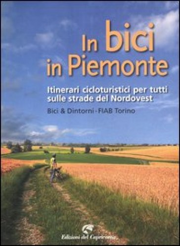 In bici in Piemonte. Itinerari cicloturistici per tutti sulle strade del Nordovest