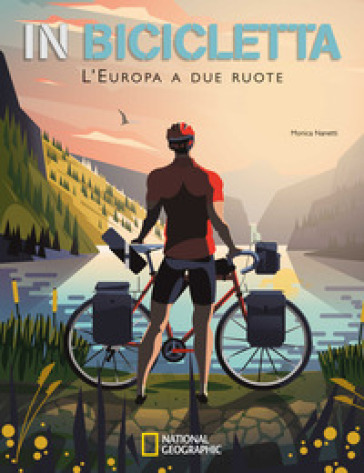 In bicicletta. L'Europa a due ruote: National Geographic - Monica Nanetti