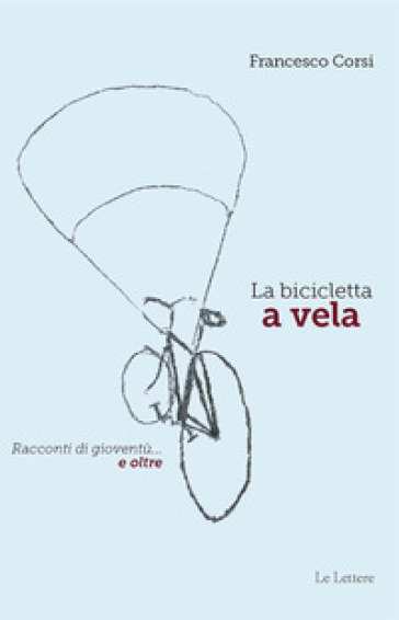 La bicicletta a vela. Racconti di gioventù... e oltre - Francesco Corsi