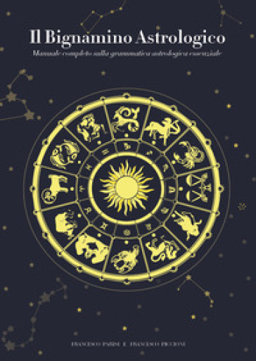 Il bignamino astrologico. Manuale completo sulla grammatica astrologica essenziale - Francesco Parisi - Francesco Piccioni