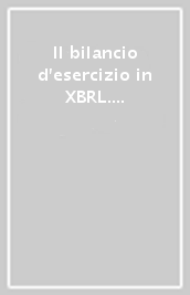 Il bilancio d esercizio in XBRL. Redazione, deposito e utilizzo del rendiconto digitale. Con CD-ROM