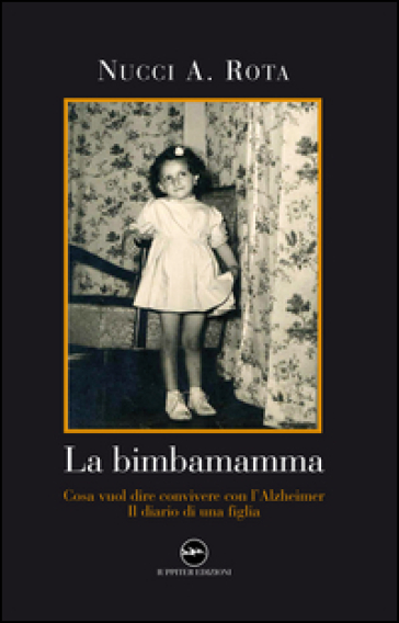 La bimbamamma. Cosa vuol dire convivere con l'Alzheimer. Il diario di una figlia - Nucci A. Rota