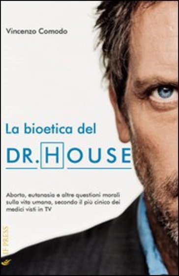 La bioetica del Dr. House. Aborto, eutanasia e altre questioni morali sulla vita umana, secondo il più cinico dei medici visti in tv - Vincenzo Comodo