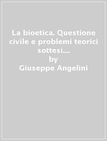 La bioetica. Questione civile e problemi teorici sottesi. Atti del Convegno (dal 24 al 25 febbraio 1998) - Antonio Lattuada - Maurizio Chiodi - Giuseppe Angelini