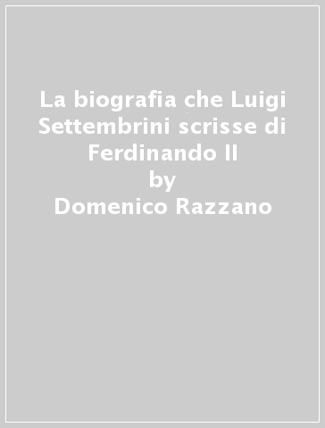 La biografia che Luigi Settembrini scrisse di Ferdinando II - Domenico Razzano