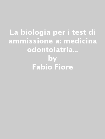 La biologia per i test di ammissione a: medicina odontoiatria professioni sanitarie veterinaria - Fabio Fiore - Roberto Piergentili
