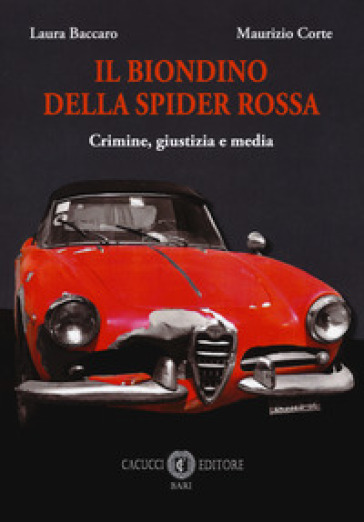 Il biondino della spider rossa. Crimine, giustizia e media - Laura Baccaro - Maurizio Corte