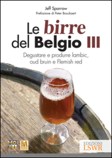 Le birre del Belgio. Degustare e produrre Lambic, Oud Bruin e Flemish Red. 3. - Jeff Sparrow