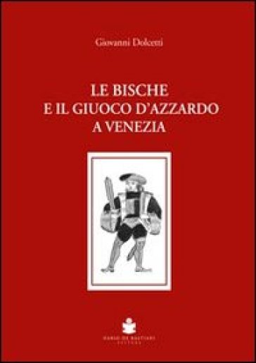 Le bische e il giuoco d'azzardo a Venezia 1172-1807 - Giovanni Dolcetti