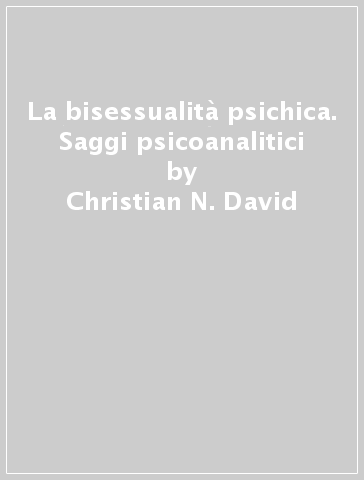 La bisessualità psichica. Saggi psicoanalitici - Christian N. David