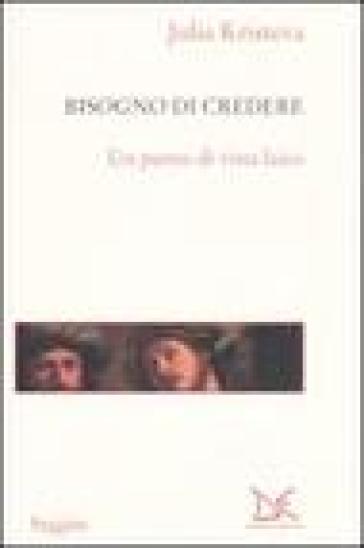 Il bisogno di credere. Un punto di vista laico - Julia Kristeva