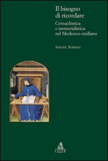 Il bisogno di ricordare. Cronachistica e memorialistica nel medioevo emiliano - Simone Bordini