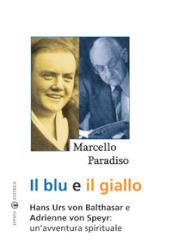 Il blu e il giallo. Hans Urs von Balthasar e Adrienne von Speyr. Un avventura spirituale