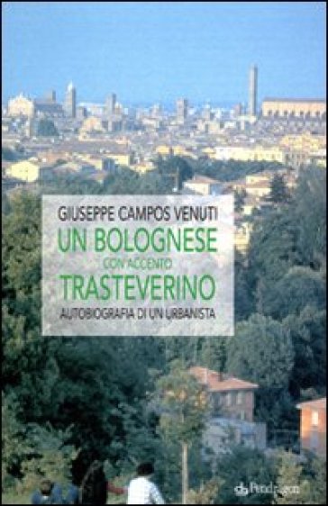 Un bolognese con accento trasteverino. Autobiografia di un urbanista - Giuseppe Campos Venuti