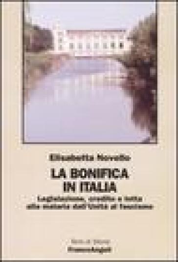 La bonifica in Italia. Legislazione, credito e lotta alla malaria dall'Unità al fascismo - Elisabetta Novello