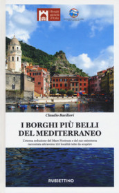 I borghi più belli del Mediterraneo. L eterna seduzione del Mare Nostrum e del suo entroterra raccontata attraverso 135 località tutte da scoprire