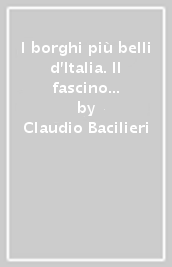 I borghi più belli d Italia. Il fascino dell Italia nascosta. Guida 2017