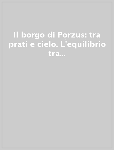 Il borgo di Porzus: tra prati e cielo. L'equilibrio tra uomo e natura nello sviluppo del territorio