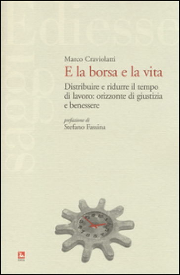 E la borsa e la vita. Distribuire e ridurre il tempo di lavoro: orizzonte di giustizia e benessere - Marco Craviolatti