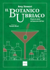 Il botanico ubriaco. Piante & alcol sul bancone del bar