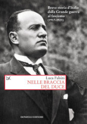 Nelle braccia del Duce. Breve storia d Italia dalla Grande guerra al fascismo (1917-1923)